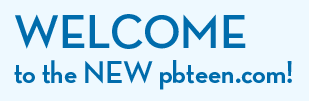 WELCOME TO THE NEW PBTEEN.COM!