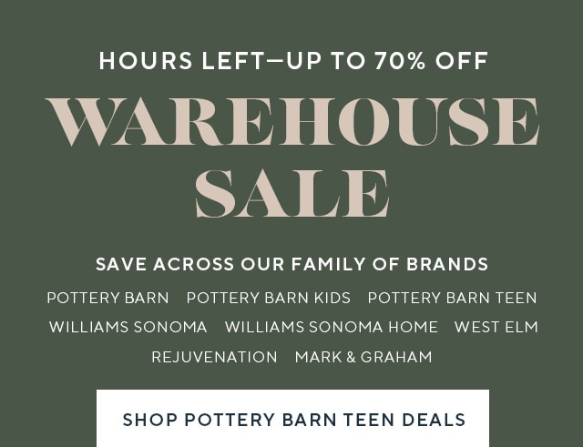 HOURS LEFTUP TO 70% OFF 'AREHOUSLE SALLE SAVE ACROSS OUR FAMILY OF BRANDS POTTERY BARN POTTERY BARN KIDS POTTERY BARN TEEN WILLIAMS SONOMA WILLIAMS SONOMA HOME WEST ELM REJUVENATION MARK GRAHAM P POTTERY BARN TEEN DEALS 