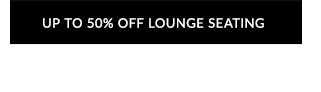 UP TO 50% OFF LOUNGE SEATING 