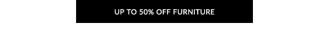 UP TO 50% OFF FURNITURE 