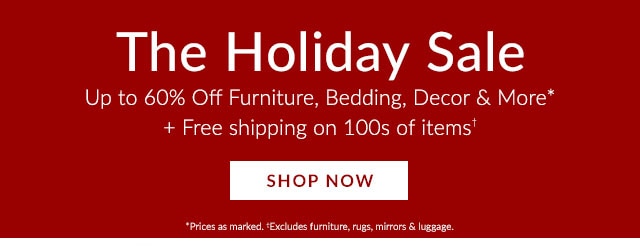 THE HOLIDAY SALE: UP TO 60% OFF FURNITURE, BEDDING, DECOR & MORE. FREE SHIPPING ON 100S OF ITEMS.