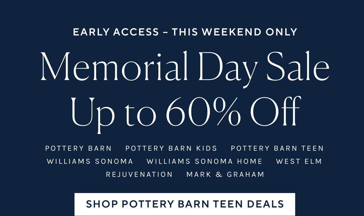 Memorial Day Sale Up to 60% Off POTTERY BARN POTTERY BARN KIDS POTTERY BARN TEEN WILLIAMS SONOMA WILLIAMS SONOMA HOME WEST ELM REJUVENATION MARK GRAHAM SHOP POTTERY BARN TEEN DEALS 