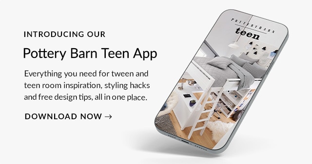 INTRODUCING OUR Pottery Barn Teen App Everything you need for tween and teen room inspiration, styling hacks and free design tips, allin one place. DOWNLOAD NOW 