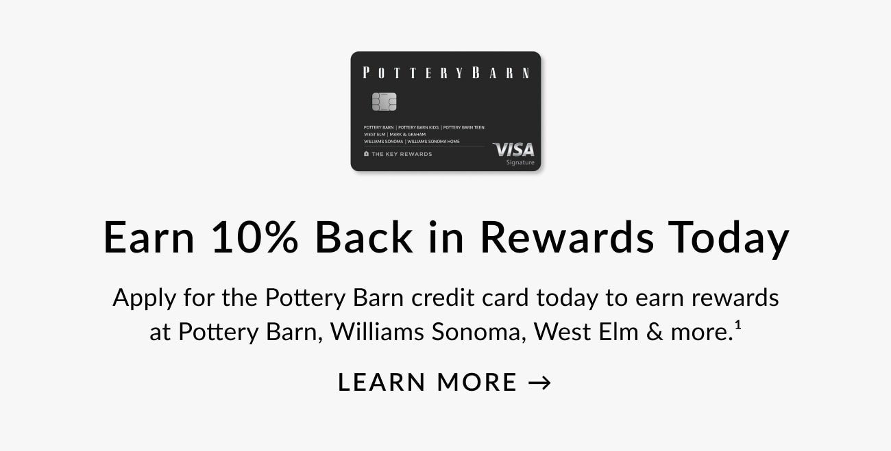 POTTERYBARN Earn 10% Back in Rewards Today Apply for the Pottery Barn credit card today to earn rewards at Pottery Barn, Williams Sonoma, West EIm more. LEARN MORE - 