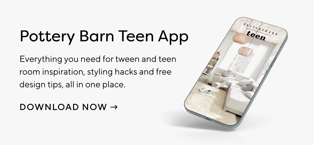 INTRODUCING OUR POTTERY BARN TEEN APP. DOWNLOAD NOW.
