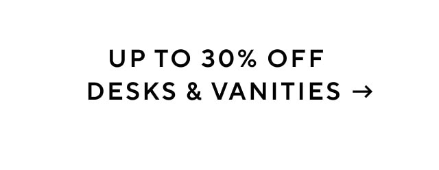 Up to 30% off desks and vanities