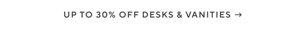 Up to 30% off desks and vanities